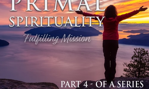 Primal Spirituality 4: Fulfilling Mission